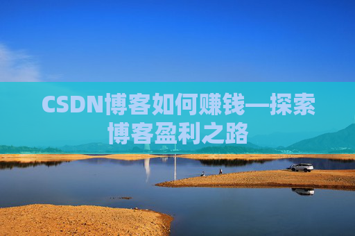 CSDN博客如何赚钱—探索博客盈利之路