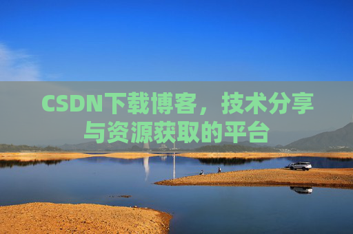 CSDN下载博客，技术分享与资源获取的平台