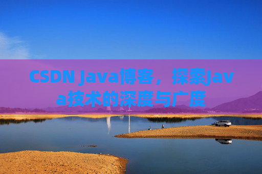 CSDN Java博客，探索Java技术的深度与广度